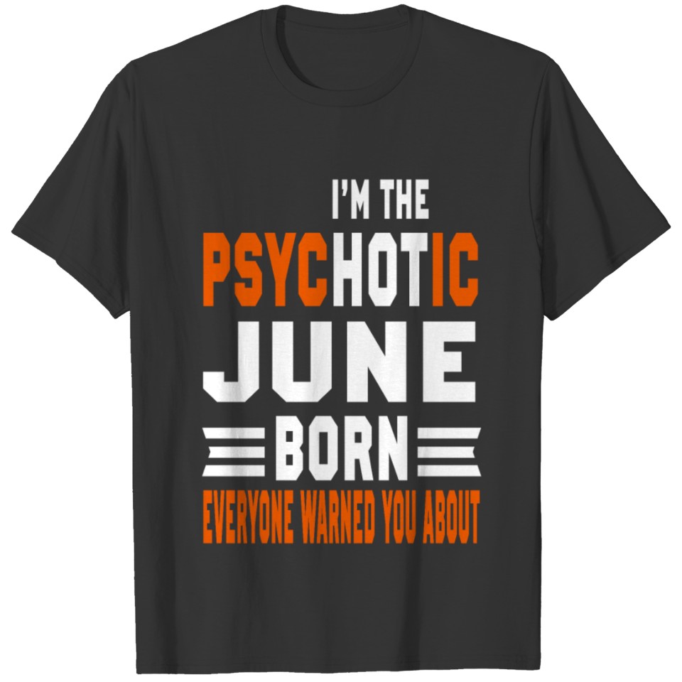 I AM THE PSYCHOTIC JUNE BORN JUNE BORN T-shirt
