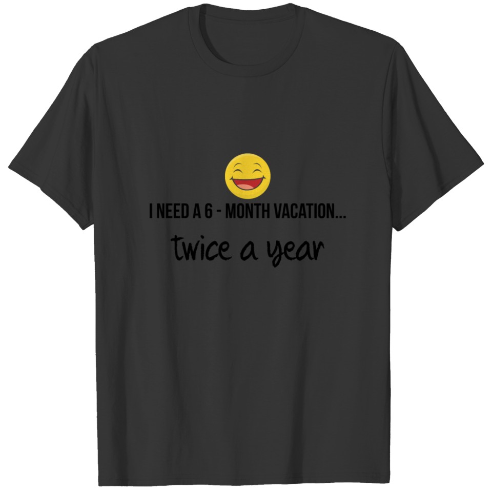 I need a 6 month vacation T-shirt