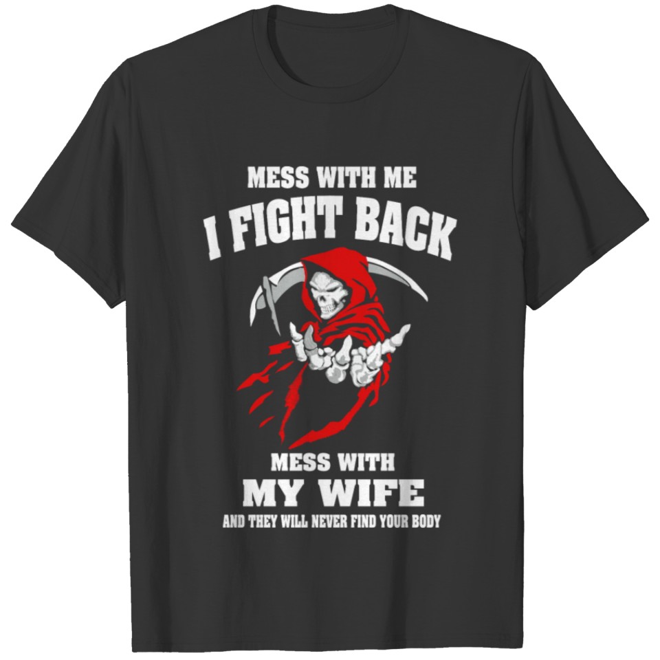 Wife - Mess with my wife & they'll never find yo T-shirt