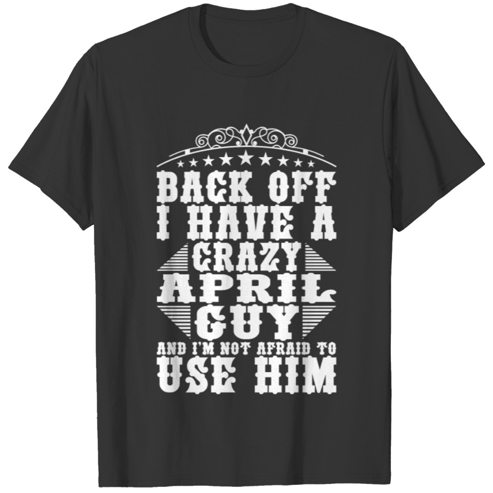 I Have A Crazy April Guy T-shirt