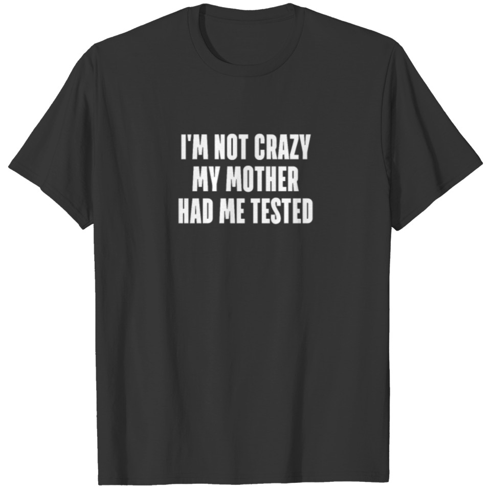 I M Not Crazy My Mother Had Me Tested T-shirt