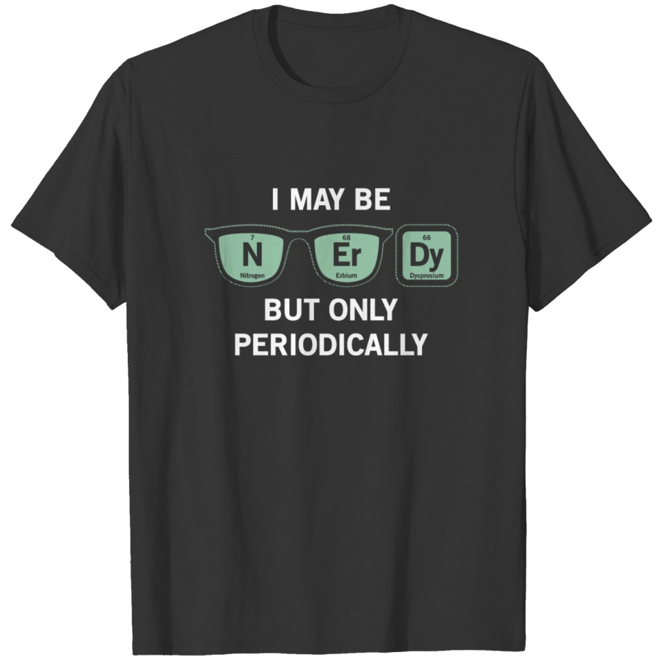 I may be N-Er-Dy, but only periodically Nerd Geek T-shirt