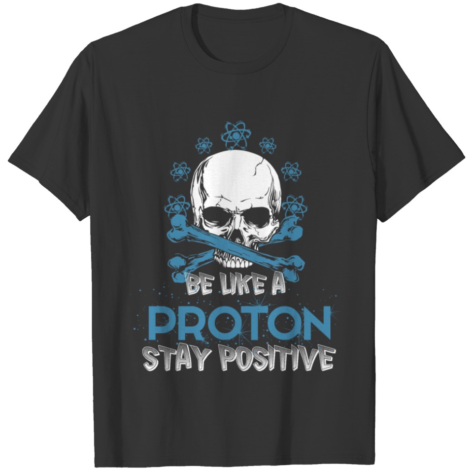 Be Like A Proton Stay Positive T Shirt T-shirt