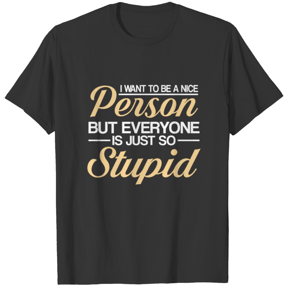 Sarcasm Want Nice Person But Everyone Stupid T-shirt