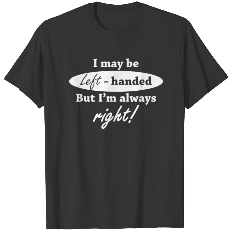 I May Be Left Handed But I m Always Right T-shirt