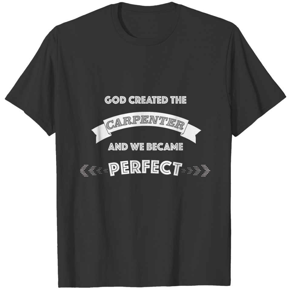 God created the CARPENTER an we became perfect T-shirt