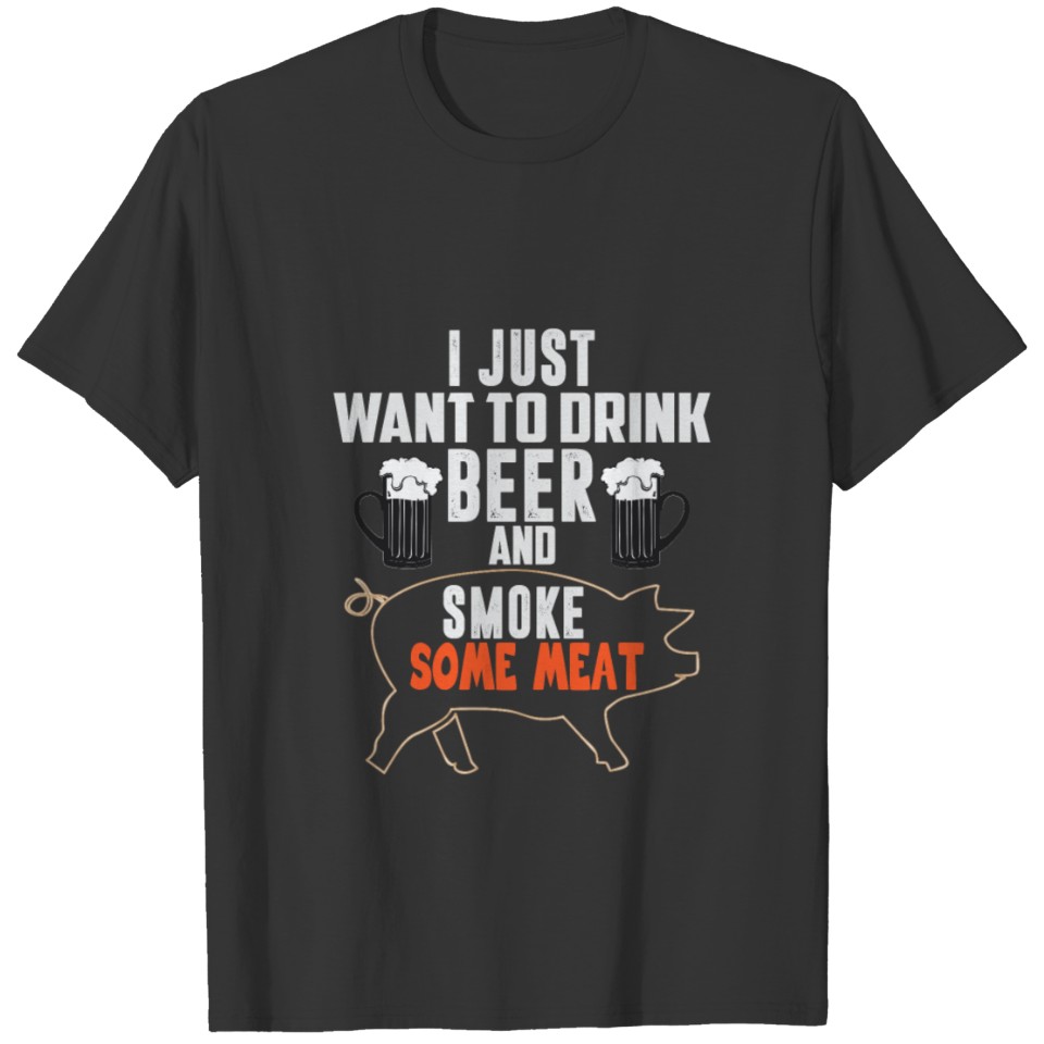 I just want to drink Beer and smoke Meat! BBQ Gril T-shirt