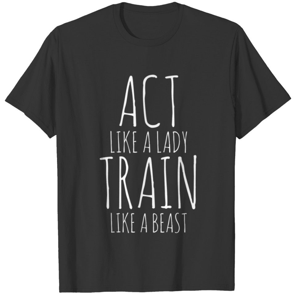 Act like a lady train like a beast T-shirt