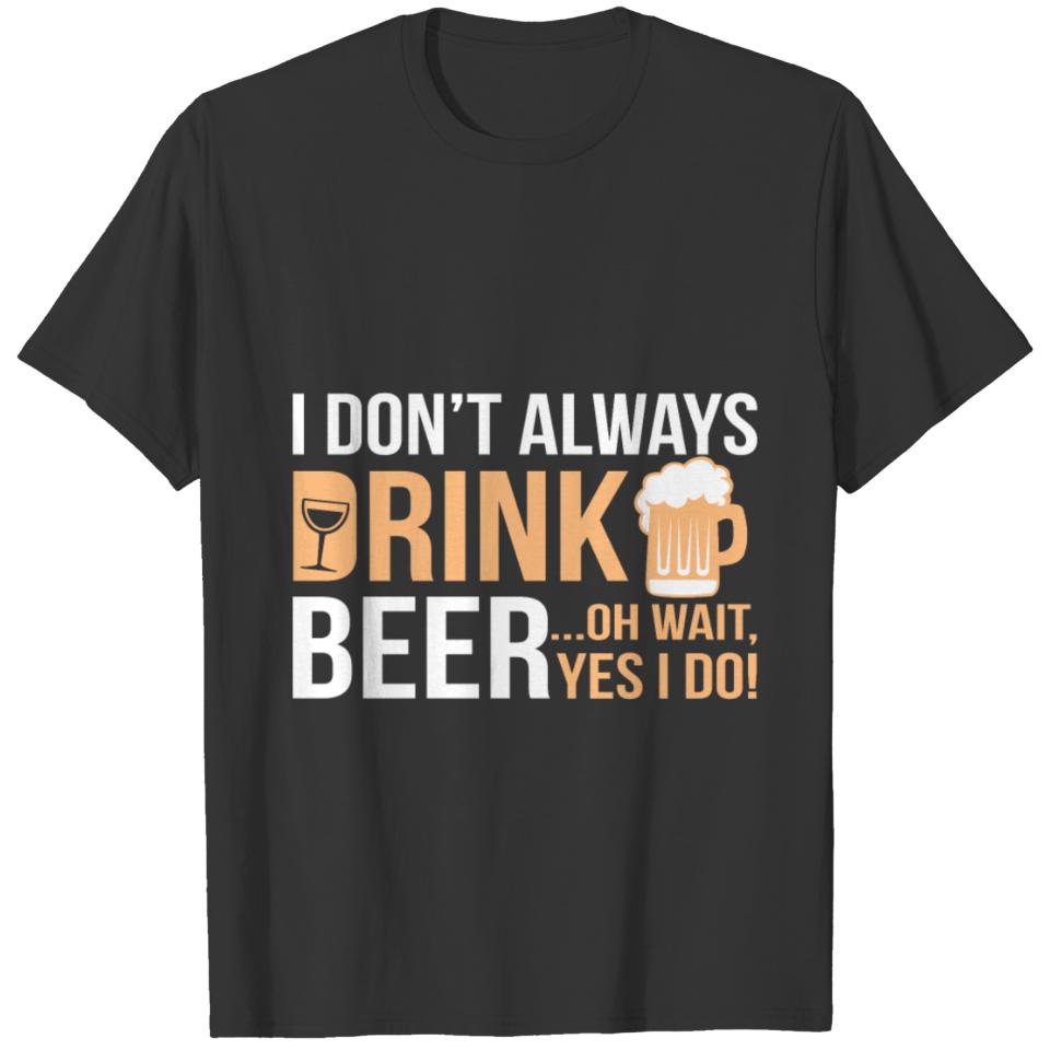 I Dont Always Drink....Oh Wait Yes I Do T-shirt