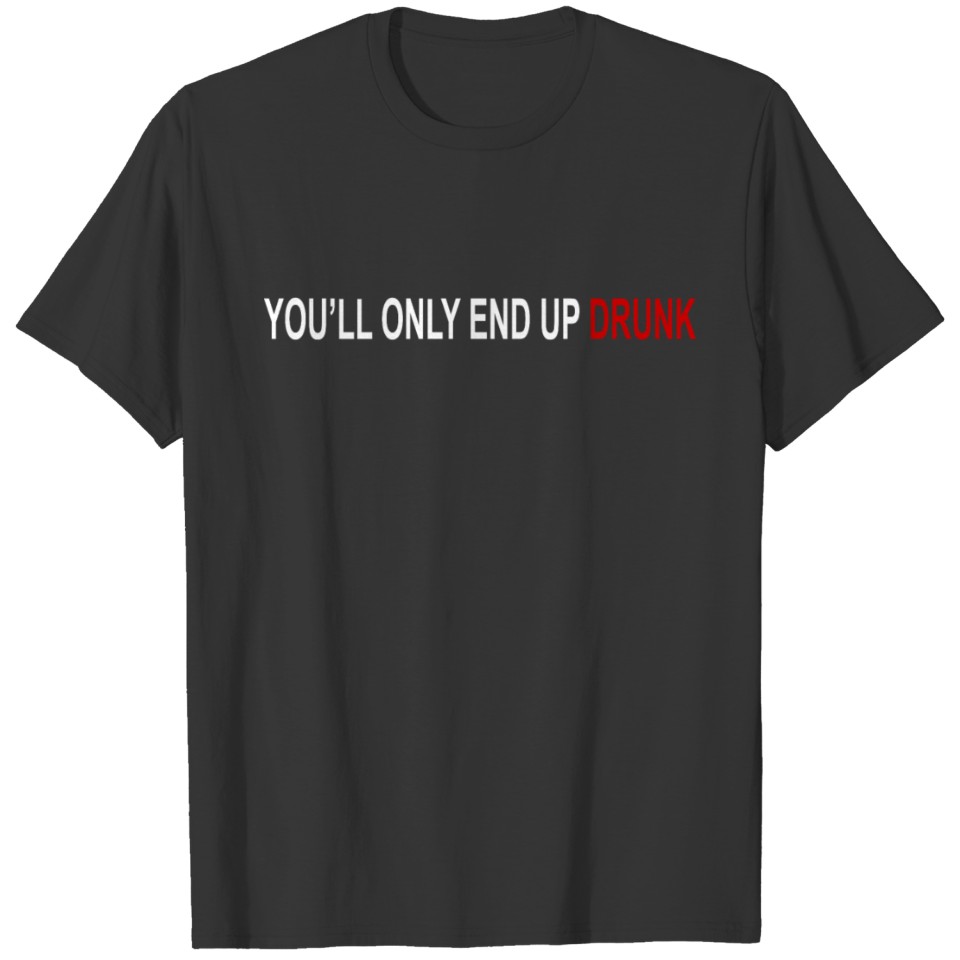 You ll only end up drunk T-shirt