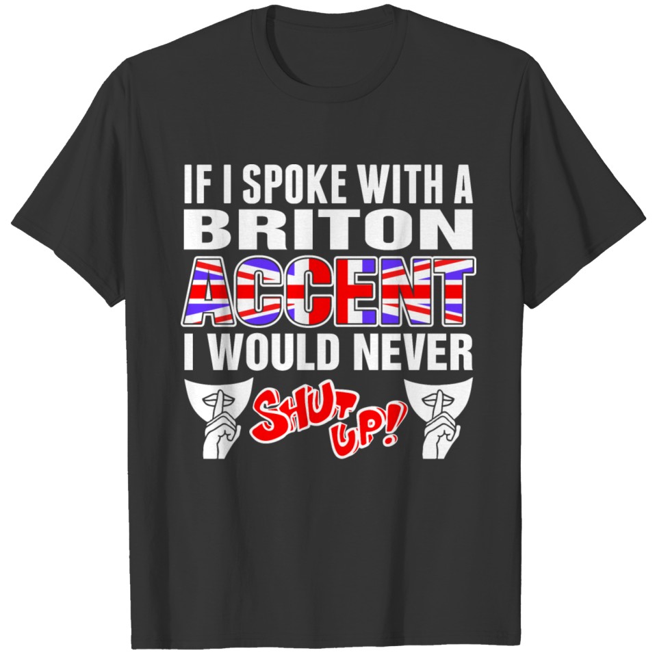 Briton Accent I Would Never Shut Up T Shirts