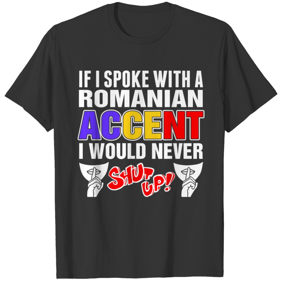 Romanian Accent I Would Never Shut Up T Shirts