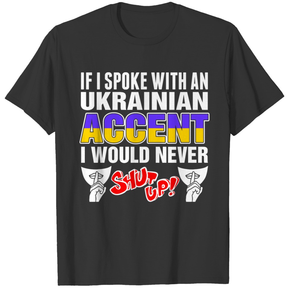 Ukrainian Accent I Would Never Shut Up T Shirts