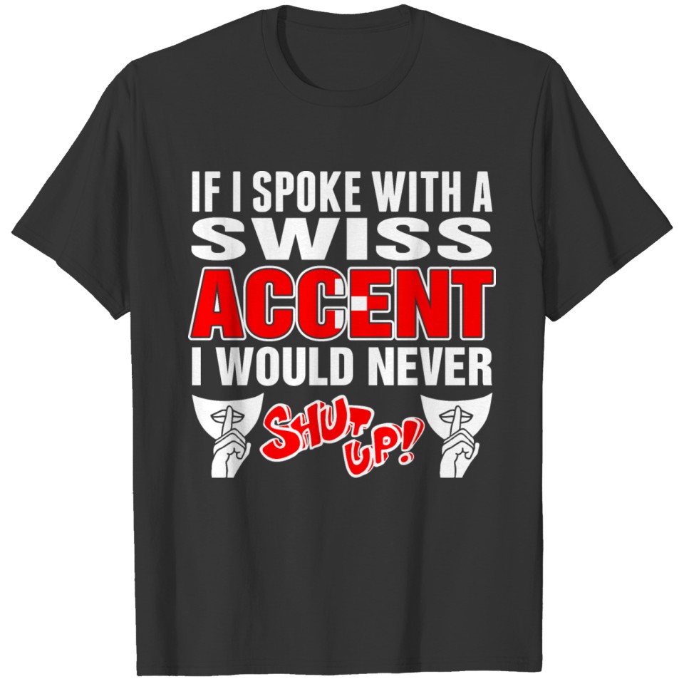 Swiss Accent I Would Never Shut Up T Shirts