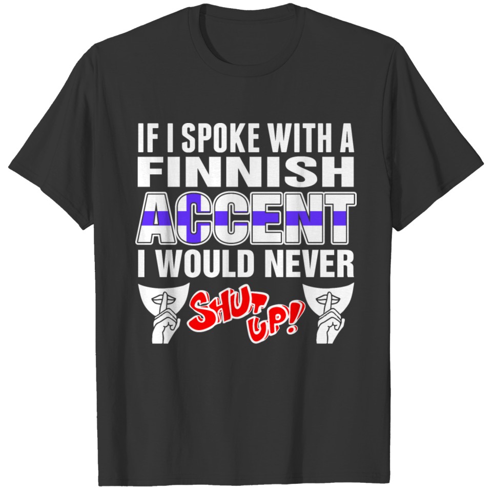 Finnish Accent I Would Never Shut Up T Shirts