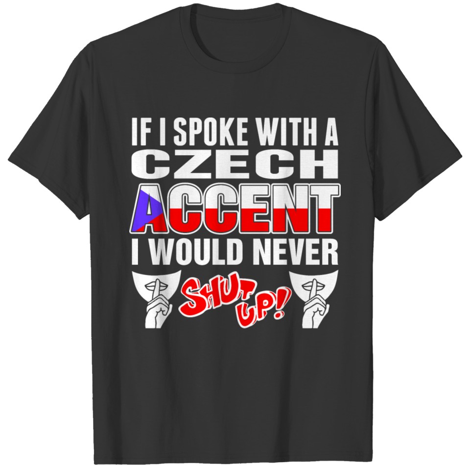Czech Accent I Would Never Shut Up T Shirts