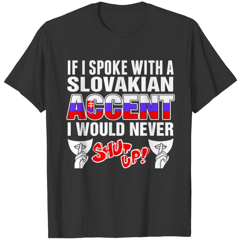 Slovakian Accent I Would Never Shut Up T Shirts