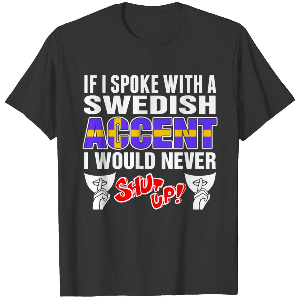 Swedish Accent I Would Never Shut Up T Shirts