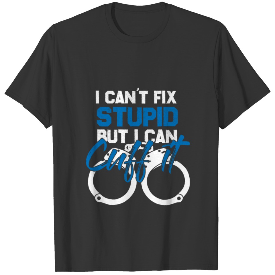 I cant fix stupid but i can cuff it gift police T-shirt