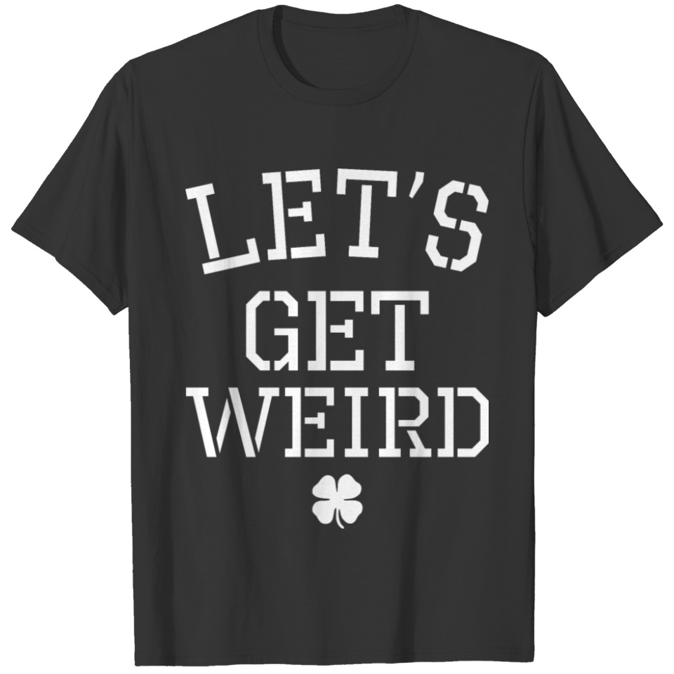 Lets Get Weird Saint Patricks Day T Shirts