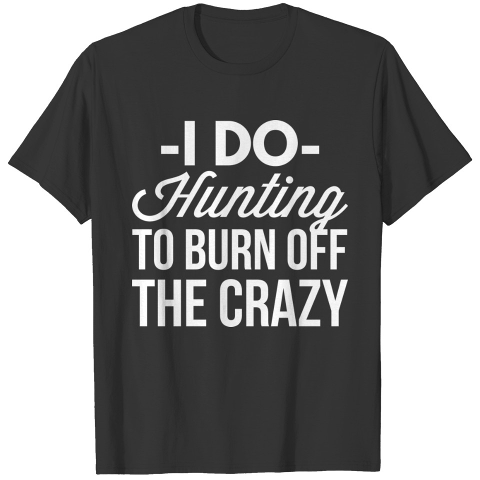 I do Hunting to burn off the crazy T-shirt