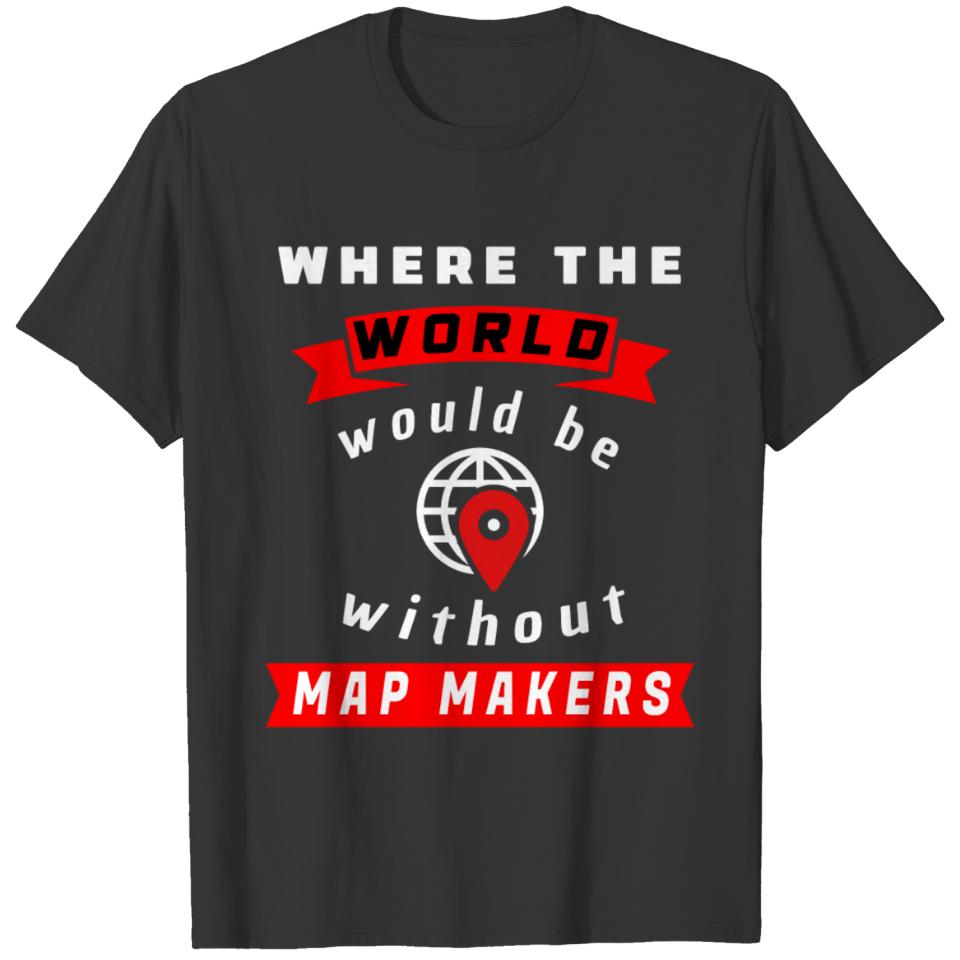 Map making - Where the world would be without map T-shirt