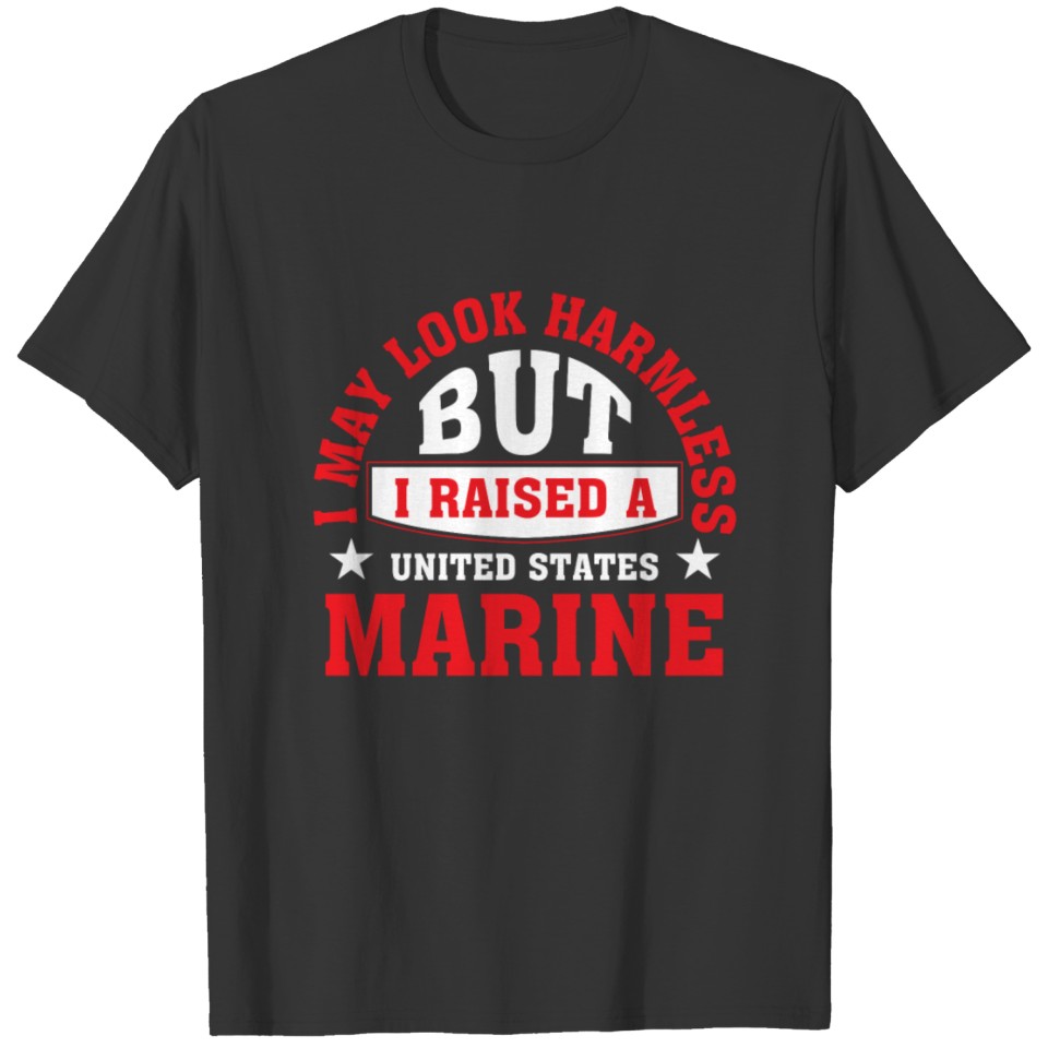 I May Look Harmless But I Raised A US Marine T-shirt