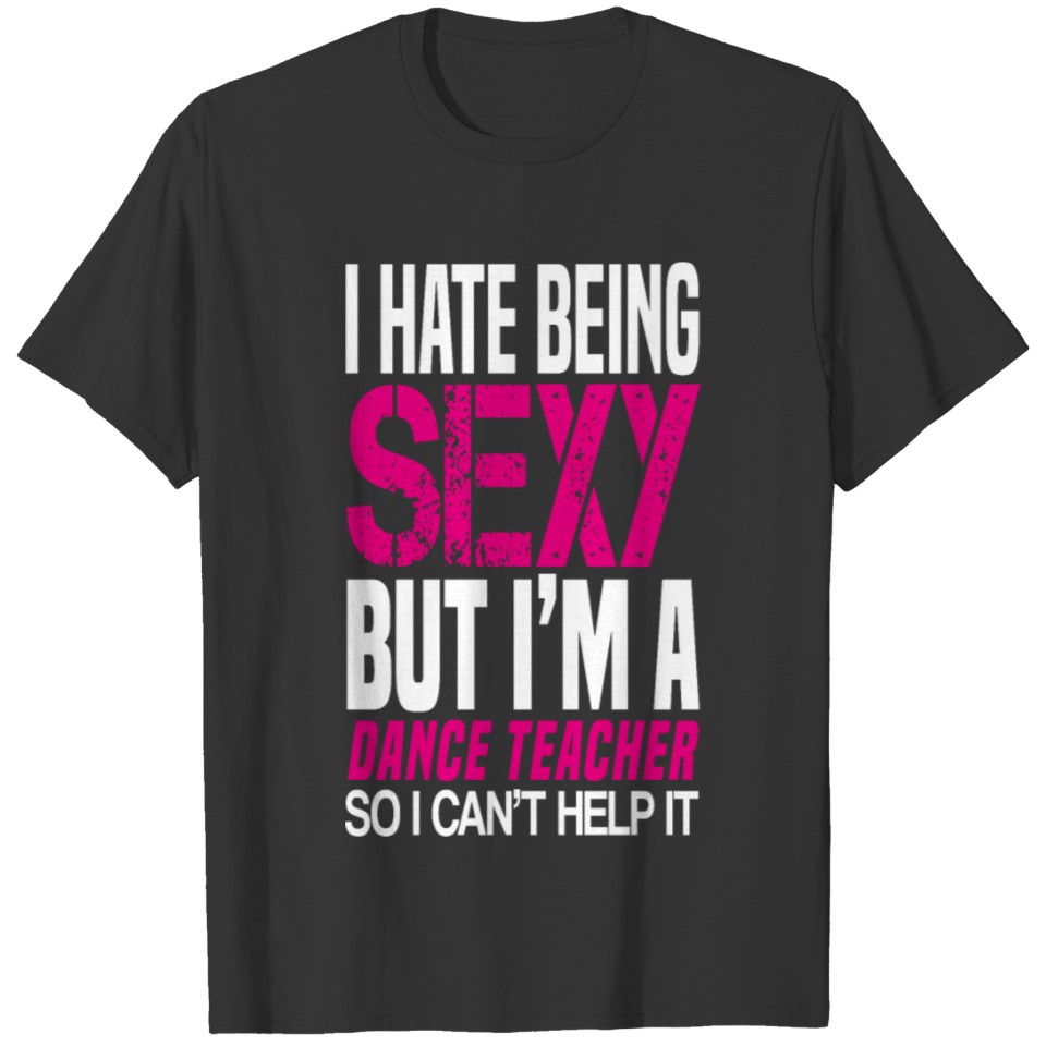 I hate being sexy - dance teacher gift shirt T-shirt
