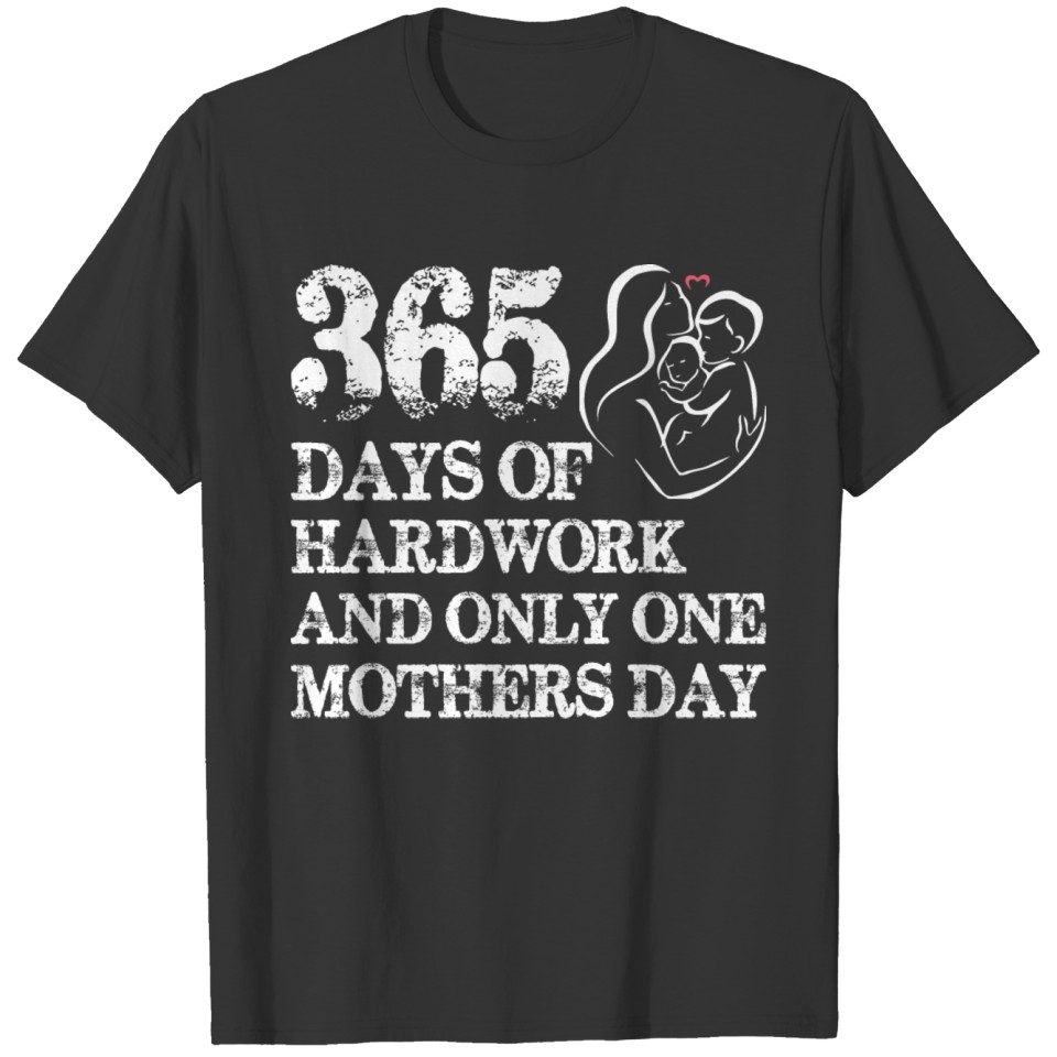 365 Days Of Hardwork And Only One Mothers Day T-shirt