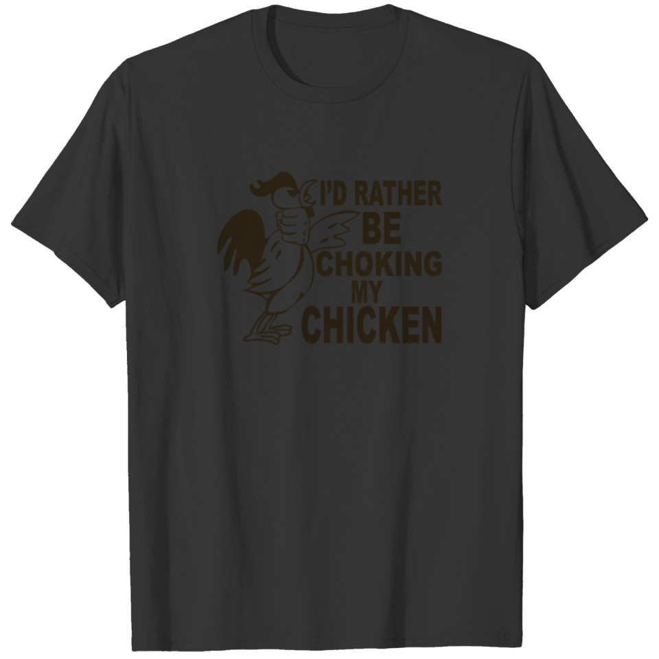 I d Rather Be Choking My Chicken T-shirt