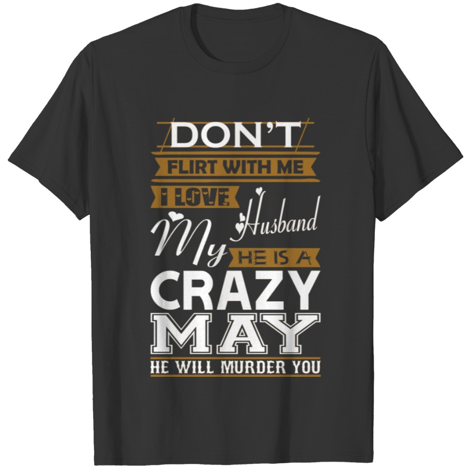 Dont Flirt With Me Love My Husband He Crazy May T-shirt