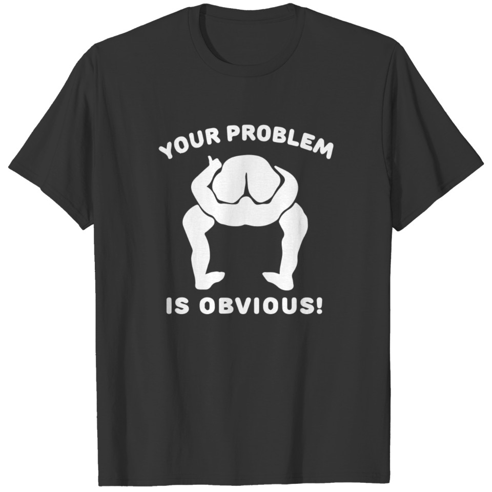 Your Problem is Obvious T-shirt