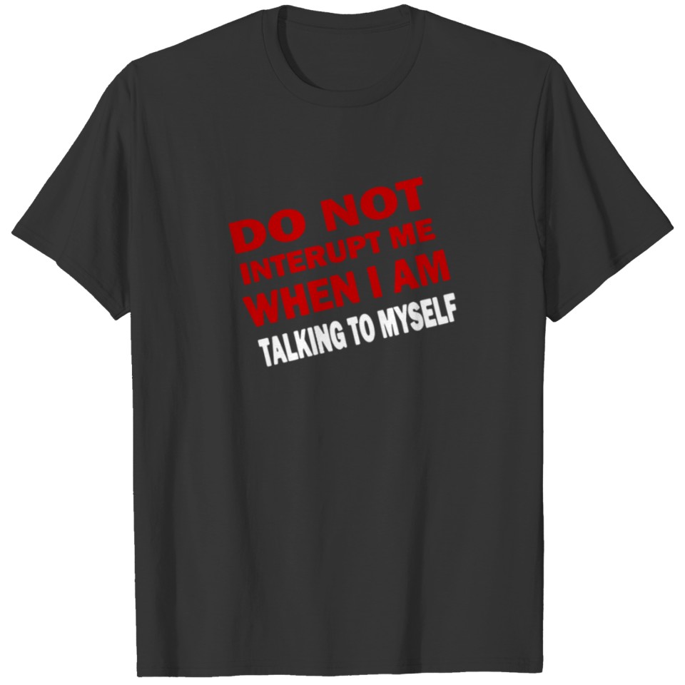 Do Not Interupt ME When I am Talking to Myself T-shirt