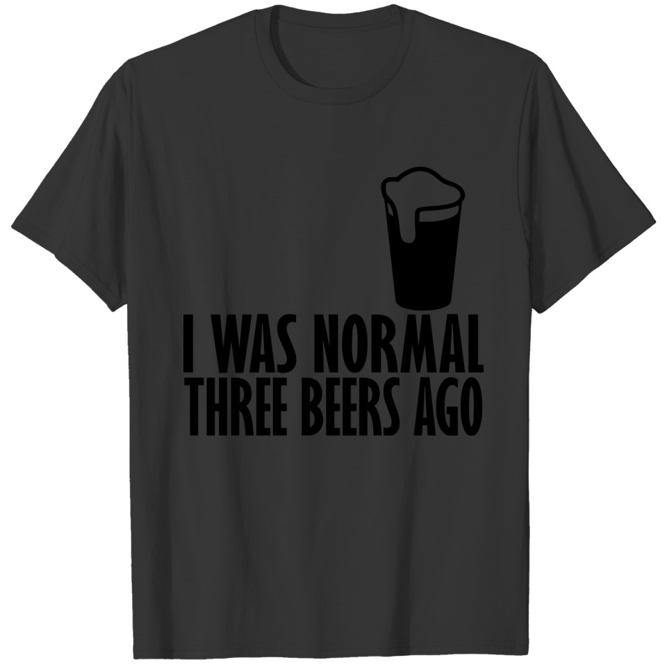 i was normal three beers ago T-shirt
