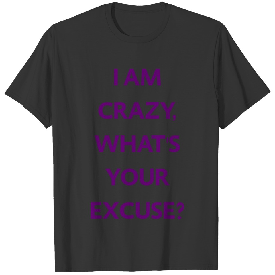 I AM CRAZY, WHAT'S YOUR EXCUSE? T-shirt