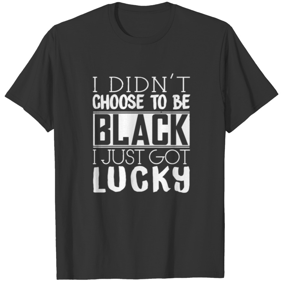 I Didn t Choose To BE Black T-shirt