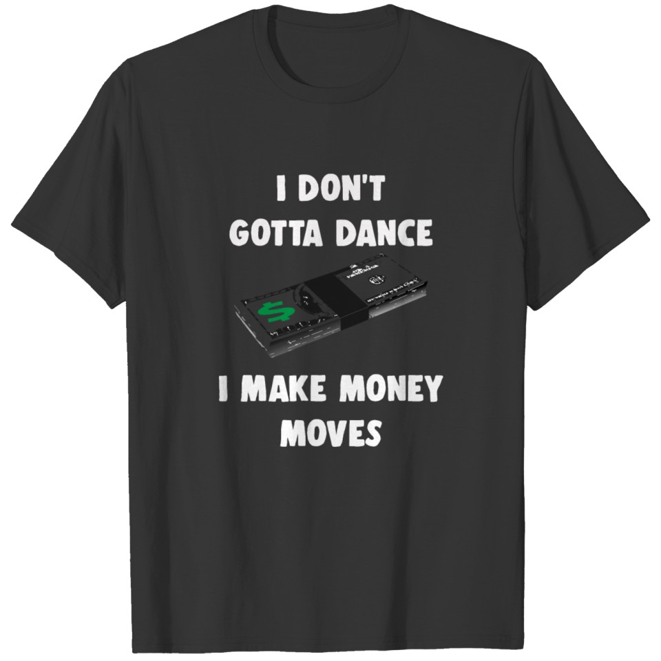 I Don't Gotta Dance I Make Money Moves T-shirt