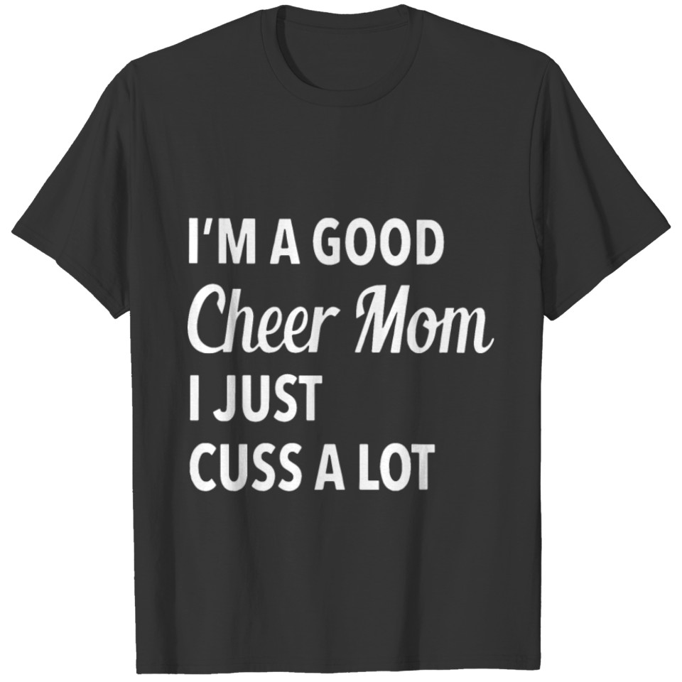 i m a good cheer mom i just cuss a lot mom T-shirt
