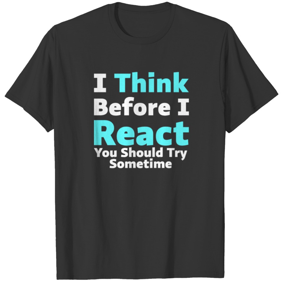 Funny I Think Before I Act Perfect Sarcasm Birthday T Shirt T-shirt