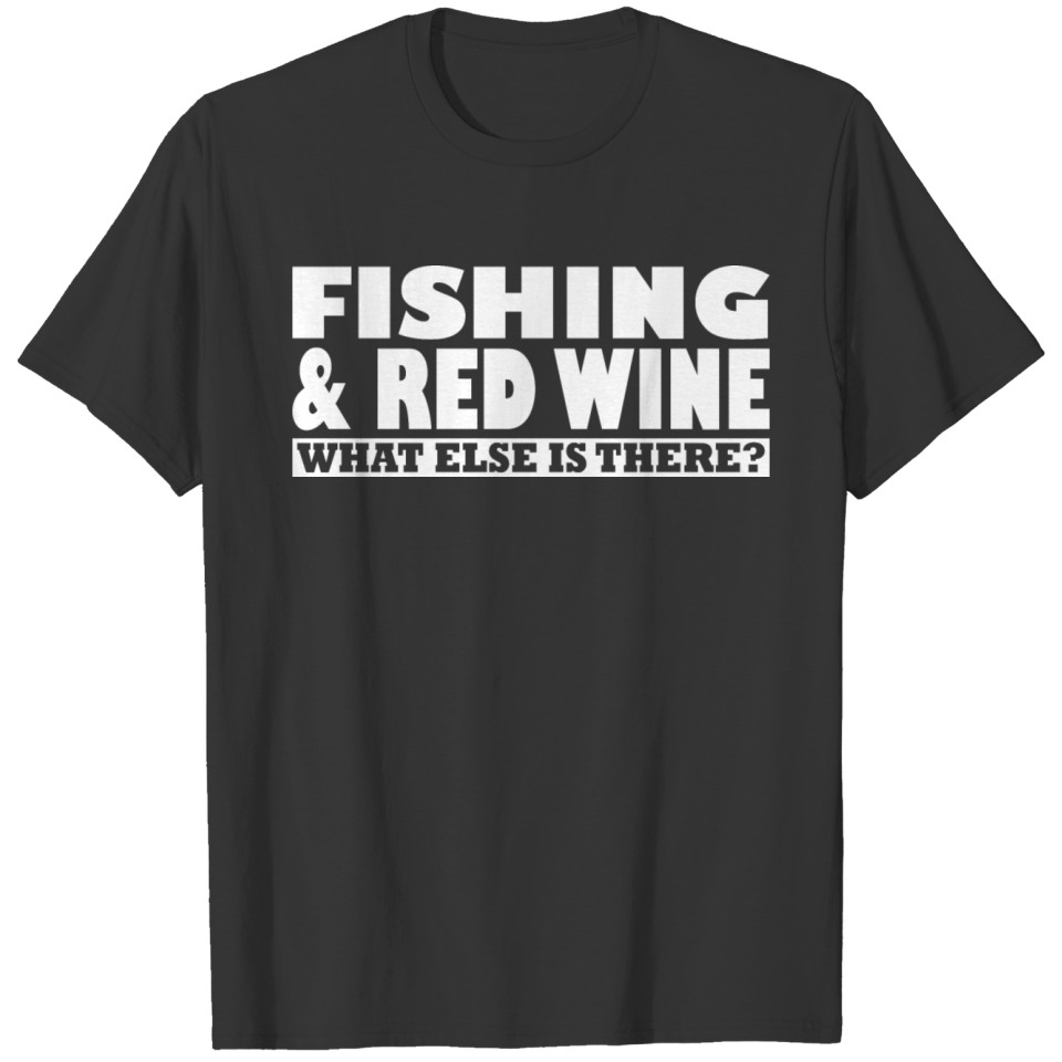 Fishing & Red Wine What Else Is There T Shirts
