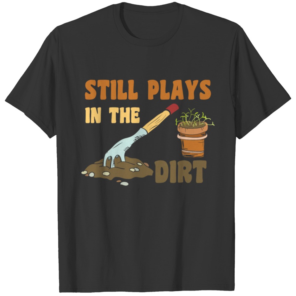 Gardening Still Plays in Dirt Gardener T-shirt