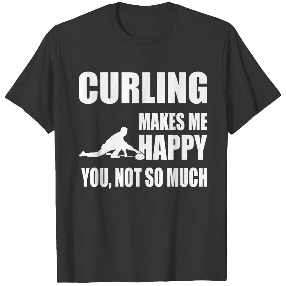 Happy - curling makes me happy you not so much t T-shirt