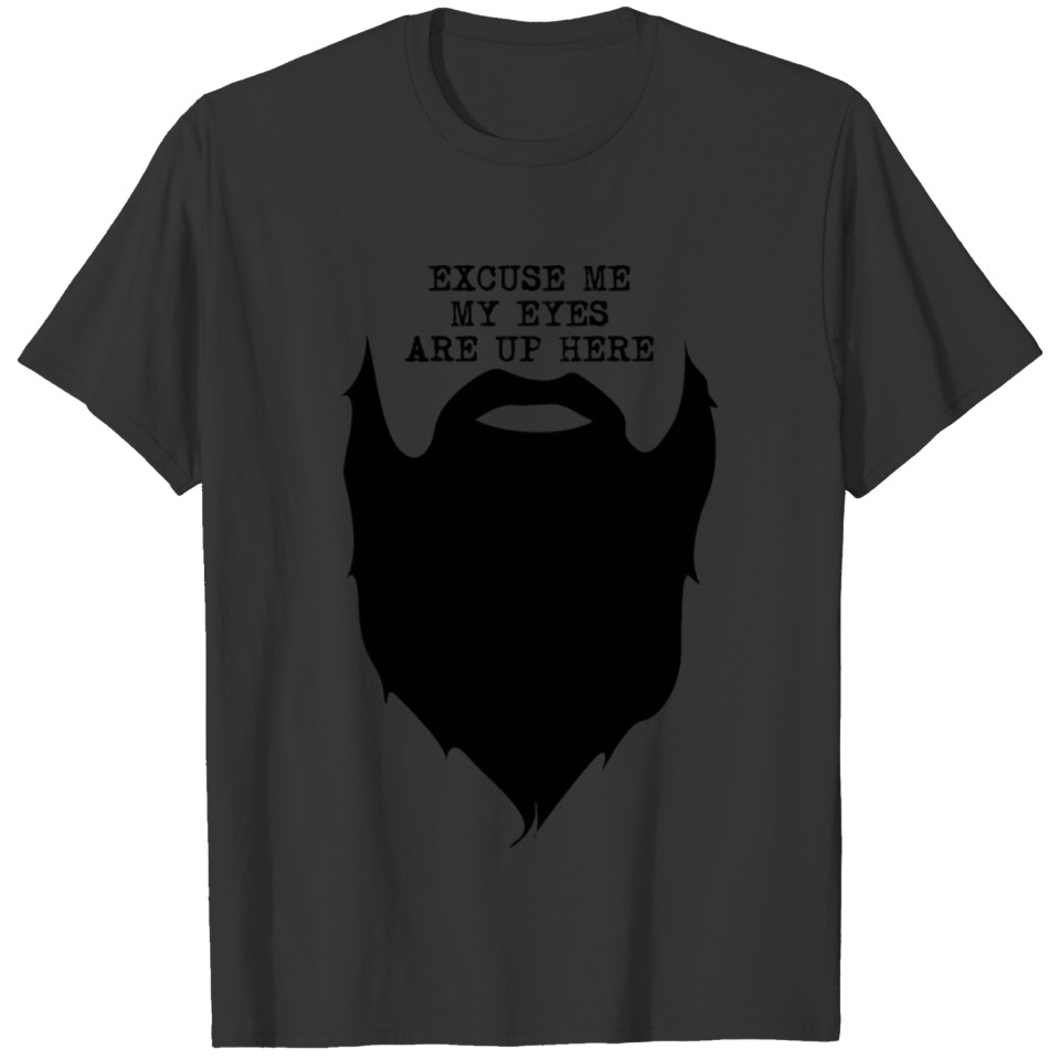 Excuse me my eyes are up here Beard quote T Shirts