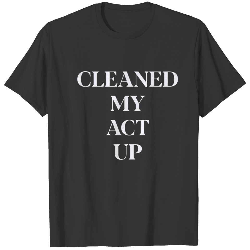 CLEANED MY ACT UP (WHITE PRINT) T-shirt