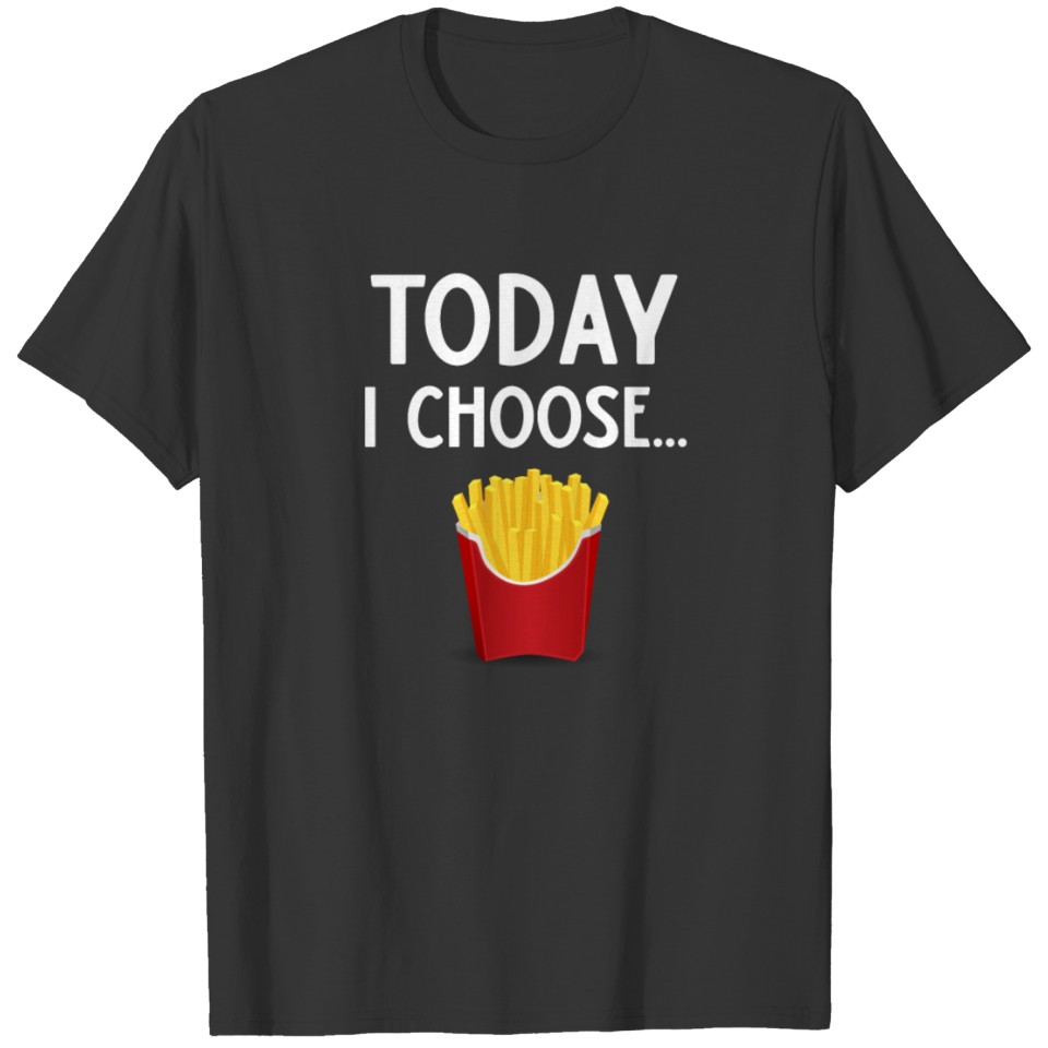 Foodie Today I Choose Fries T-shirt