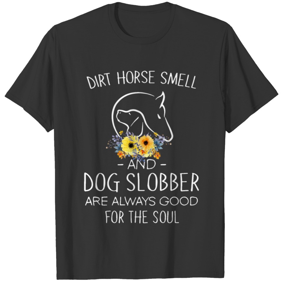 dirt horse smell and dog slobber are always good f T Shirts