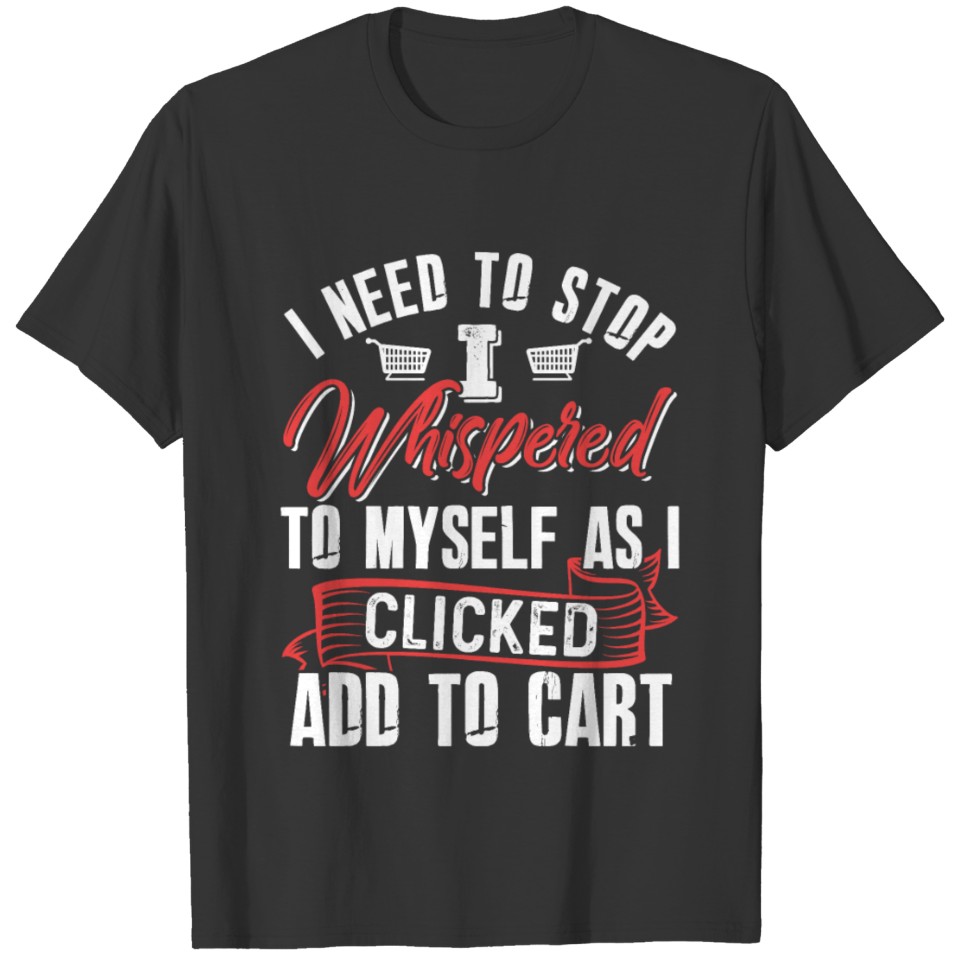 I Need To Stop I Whispered To Myself As I Clicked T-shirt