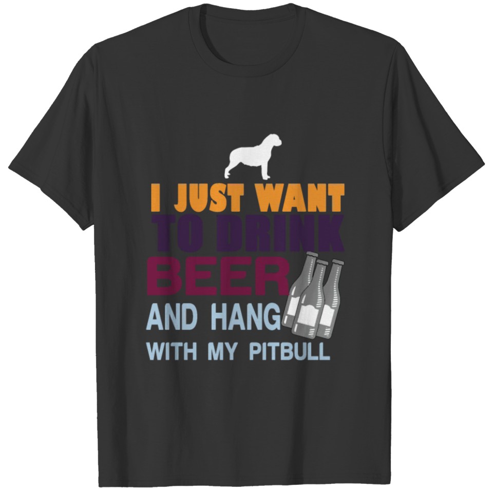 I Just want to Drink Beer and Hang with my Pit Bul T-shirt