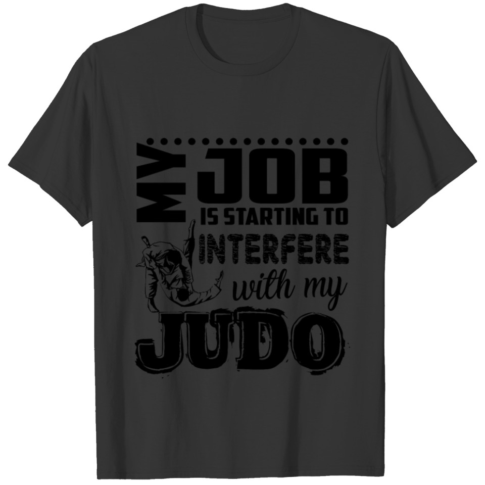 My Job Is Starting To Interfere With My Judo Shirt T-shirt