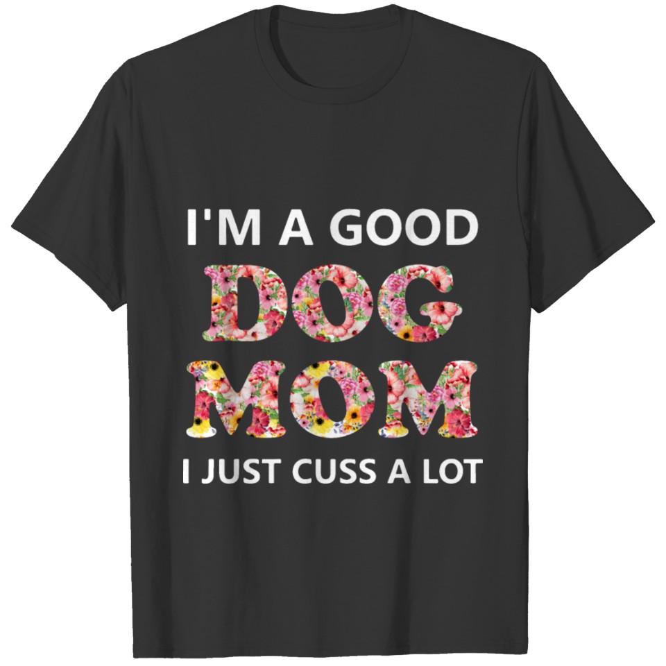 i m a good dog mom i just cuss a lot mom T-shirt